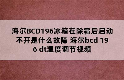 海尔BCD196冰箱在除霜后启动不开是什么故障 海尔bcd 196 dt温度调节视频